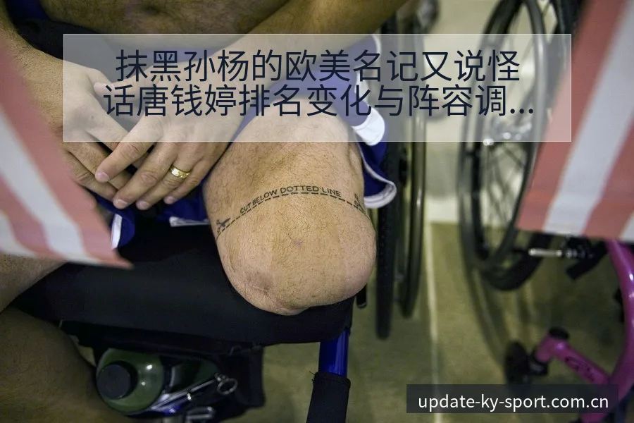 抹黑孙杨的欧美名记又说怪话唐钱婷排名变化与阵容调整影响分 - 开云体育